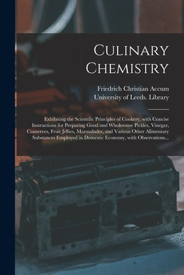 Culinary Chemistry: Exhibiting the Scientific Principles of Cookery, With Concise Instructions for Preparing Good and Wholesome Pickles, V by Accum, Friedrich Christian 1769-1838