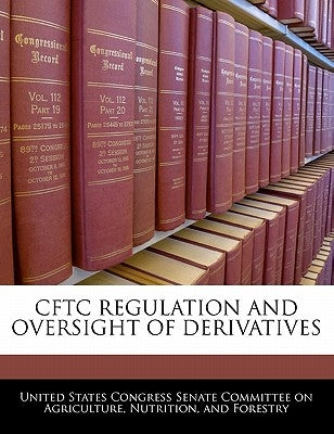 Cftc Regulation and Oversight of Derivatives by United States Congress Senate Committee