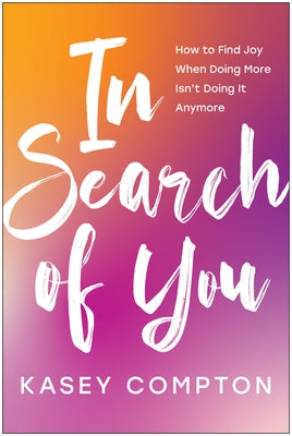 In Search of You: How to Find Joy When Doing More Isn't Doing It Anymore by Compton, Kasey