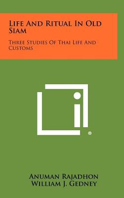 Life And Ritual In Old Siam: Three Studies Of Thai Life And Customs by Rajadhon, Anuman