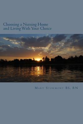 Choosing a Nursing Home and Living With Your Choice by Stormont Bs, Rn Mary