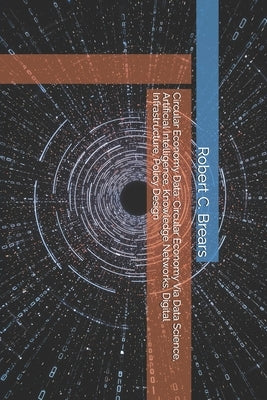 Circular Economy Data: Circular Economy Via Data Science, Artificial Intelligence, Knowledge Networks, Digital Infrastructure, Policy Design by Brears, Robert C.
