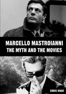 Marcello Mastroianni: The Myth and the Movies by Wade, Chris