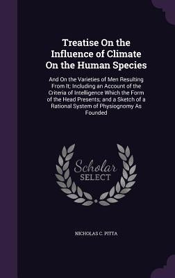Treatise On the Influence of Climate On the Human Species: And On the Varieties of Men Resulting From It; Including an Account of the Criteria of Inte by Pitta, Nicholas C.