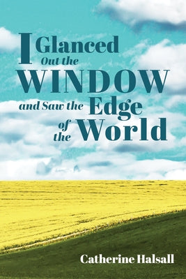 I Glanced Out the Window and Saw the Edge of the World by Halsall, Catherine