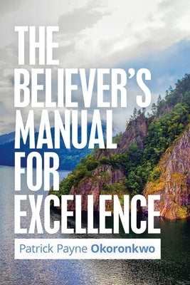 The Believer's Manual for Excellence by Okoronkwo, Patrick Payne