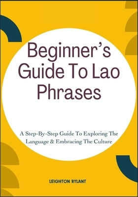 Beginner's Guide To Lao Phrases: A Step-By-Step Guide To Exploring The Language & Embracing The Culture by Rylant, Leighton