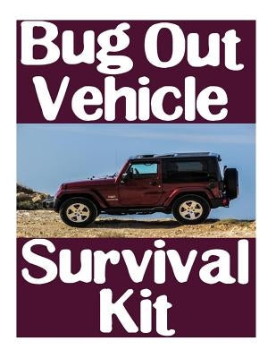 Bug Out Vehicle Survival Kit: A Step-By-Step Beginner's Guide On How To Assemble A Complete Survival Kit For Your Bug Out Vehicle by Nick, Survival