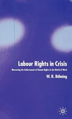 Labour Rights in Crisis: Measuring the Achievement of Human Rights in the World of Work by Böhning, W.