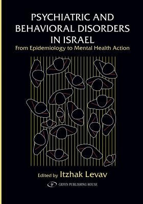Psychiatric and Behavioral Disorders In Israel: From Epidemiology to Mental Health Action by Levav, Itzhak