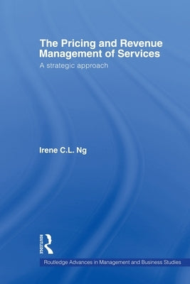 The Pricing and Revenue Management of Services: A Strategic Approach by Ng, Irene C. L.