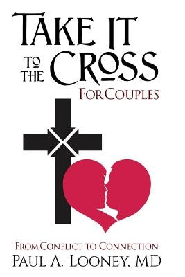 Take It to the Cross for Couples: From Conflict to Connection by Looney MD, Paul a.