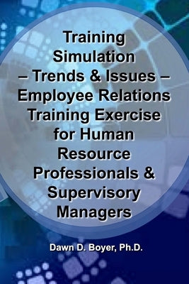 Training Simulation - Trends & Issues - Modeling & Simulation in Training: Employee Relations Training Exercise for Human Resource Professionals & Sup by Boyer, Dawn D.