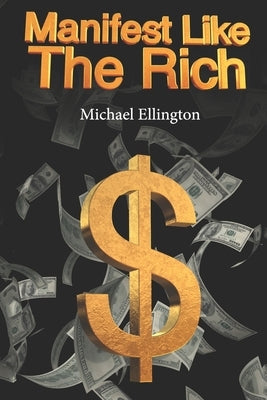 Manifest Like The Rich: Hack Reality With Simple Money Magic by Ellington, Michael