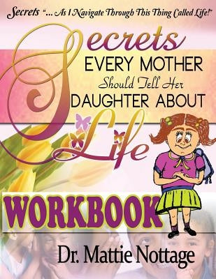 Secrets Every Mother Should Tell Her Daughter About Life! WORKBOOK by Nottage, Mattie Monique