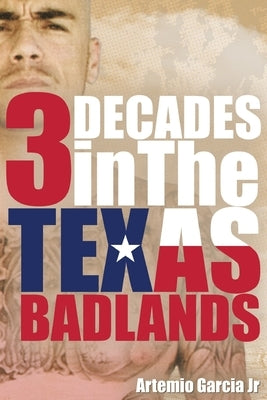 3 Decades: In The Texas Badlands by Garcia, Artemio, Jr.