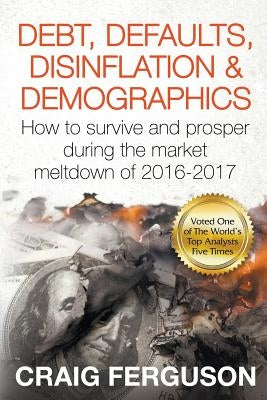 Debt, Defaults, Disinflation & Demographics: Debt, Defaults, Disinflation & Demographics: How to survive and prosper during the market meltdown of 201 by Ferguson, Craig