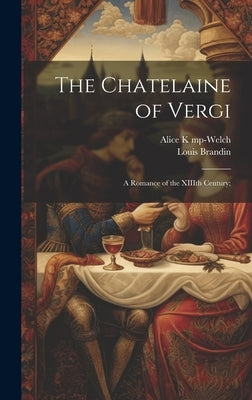 The Chatelaine of Vergi: A Romance of the XIIIth Century; by K. Mp-Welch, Alice