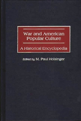 War and American Popular Culture: A Historical Encyclopedia by Holsinger, M. Paul