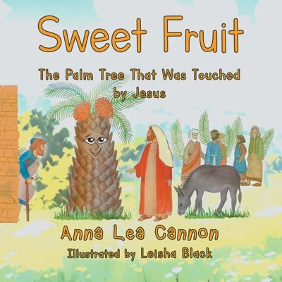 Sweet Fruit: The Palm Tree that was Touched by Jesus by Anna Lea Cannon