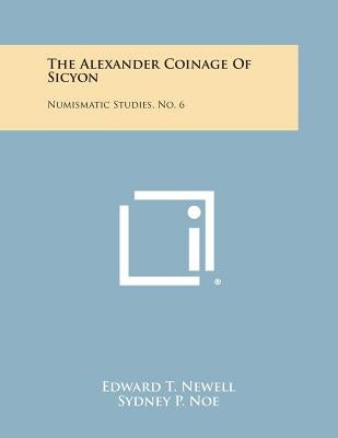 The Alexander Coinage of Sicyon: Numismatic Studies, No. 6 by Newell, Edward T.
