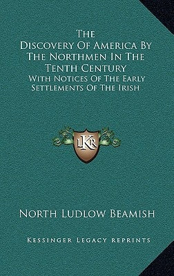The Discovery Of America By The Northmen In The Tenth Century: With Notices Of The Early Settlements Of The Irish by Beamish, North Ludlow
