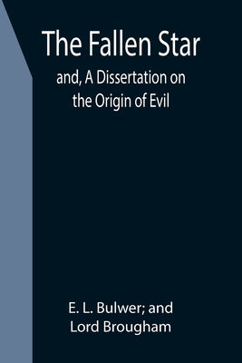 The Fallen Star; and, A Dissertation on the Origin of Evil by L. Bulwer and, E.
