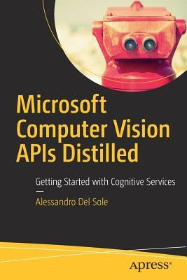 Microsoft Computer Vision APIs Distilled: Getting Started with Cognitive Services by Del Sole, Alessandro