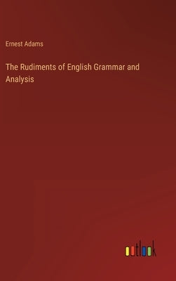 The Rudiments of English Grammar and Analysis by Adams, Ernest
