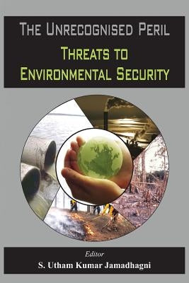 The Unrecognised Peril: Threats to Environmental Security by Jamadhagni, S.