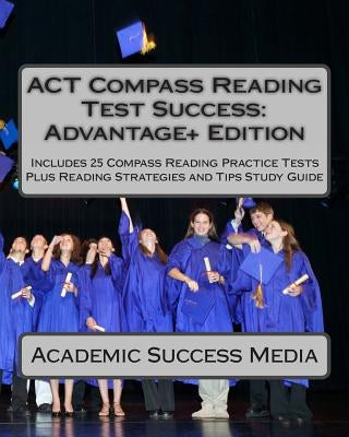 ACT Compass Reading Test Success Advantage+ Edition - Includes 25 Compass Reading Practice Tests: Plus Reading Strategies and Tips Study Guide by Academic Success Media