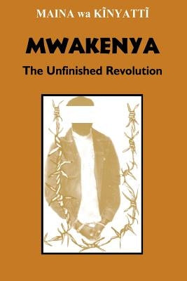 Mwakenya: The Unfinished Revolution by Kinyatti, Maina Wa