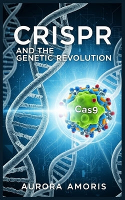 CRISPR and the Genetic Revolution by Amoris, Aurora