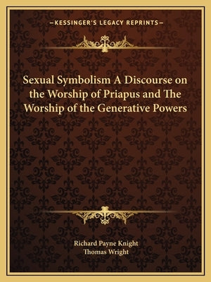 Sexual Symbolism a Discourse on the Worship of Priapus and the Worship of the Generative Powers by Knight, Richard Payne