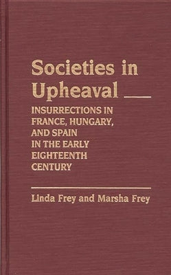 Societies in Upheaval: Insurrections in France, Hungary, and Spain in the Early Eighteenth Century by Frey, Linda