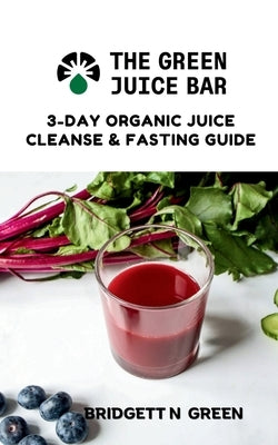 The Green Juice Bar: 3-Day Cleanse and Fasting Guide by Green, Bridgett