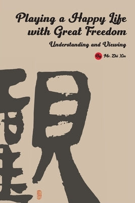 Playing a Happy Life with Great Freedom: Understanding and Viewing(English Edition) by Zhi Xin
