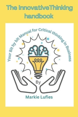 The innovative thinking handbook: Your Bit by bit Manual for Critical thinking in Business by Lufies, Markie