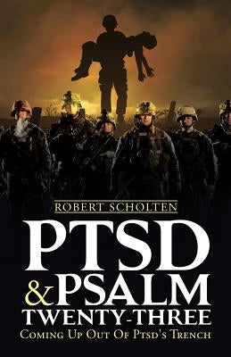 Ptsd & Psalm Twenty-Three: Coming Up Out Of PTSD's Trench by Scholten, Robert