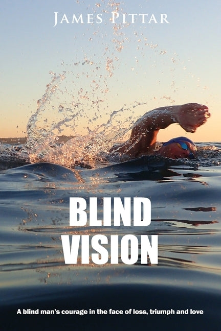 Blind Vision: A blind mans courage in the face of loss, triumph and love by Pittar, James