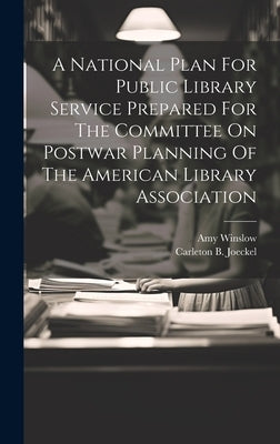 A National Plan For Public Library Service Prepared For The Committee On Postwar Planning Of The American Library Association by Joeckel, Carleton B.