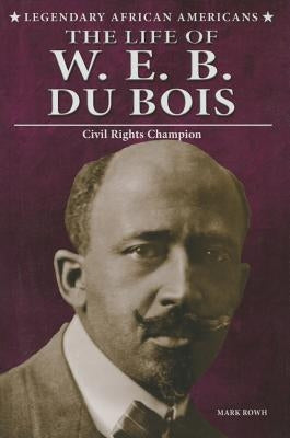 The Life of W.E.B. Du Bois: Civil Rights Champion by Rowh, Mark