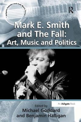 Mark E. Smith and the Fall: Art, Music and Politics by Halligan, Benjamin