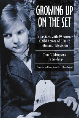 Growing Up on the Set: Interviews with 39 Former Child Actors of Classic Film and Television by Goldrup, Tom