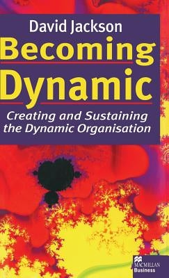 Becoming Dynamic: Creating and Sustaining the Dynamic Organisation by Jackson, D.