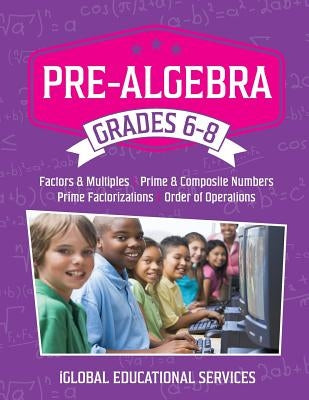 Pre-Algebra: Grades 6-8: Factors, Multiples, Prime & Composite Numbers, Prime Factorizations, Order of Operations by Services, Iglobal Educational