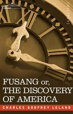 Fusang Or, the Discovery of America: By Chinese Buddhist Priests in the Fifth Century by Leland, Charles Godfrey