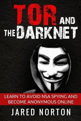 Tor And The Dark Net: Learn To Avoid NSA Spying And Become Anonymous Online by Norton, Jared