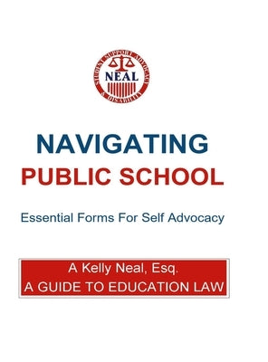 Navigating Public School Essential Forms For Self Advocacy: A Guide To Education Law by Neal, Esq A. Kelly