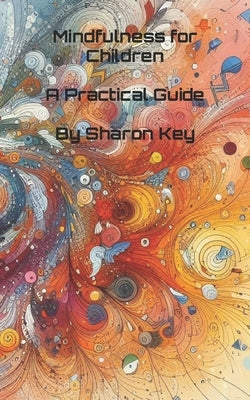 Mindfulness for Children: A Practical Guide by Key, Sharon